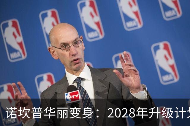 诺坎普华丽变身：2028年升级计划引发的“意外惊喜
