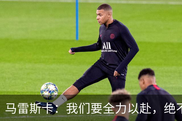 马雷斯卡：我们要全力以赴，绝不轻言放弃！